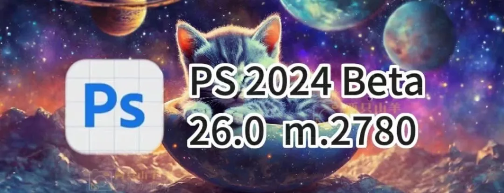 【Adobe】抢新体验PS2024 Beta 26.0 m.2780 中文版，大更新，AI时代来临！-BIG设计